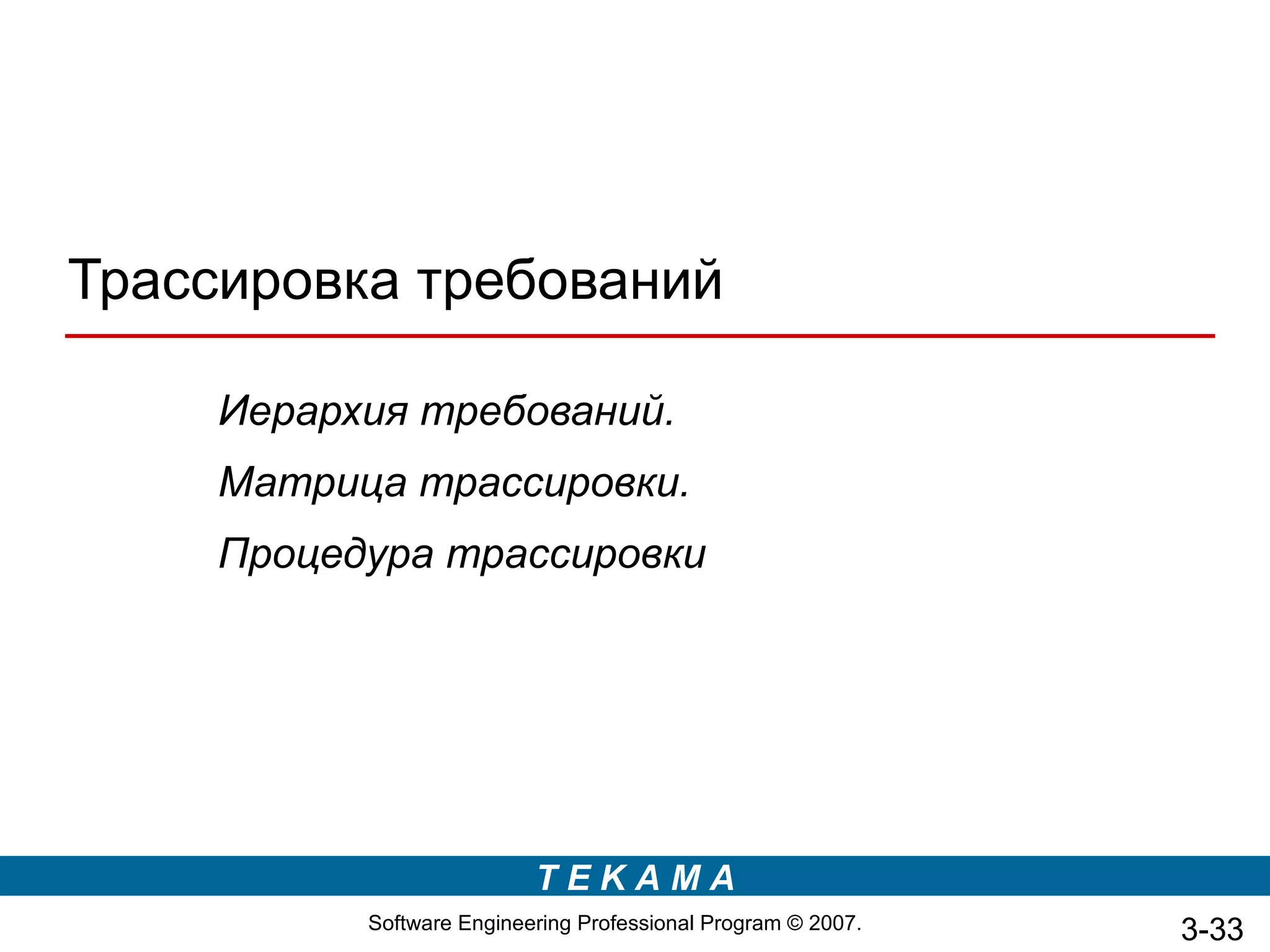Трассировка требований

     Иерархия требований.
     Матрица трассировки.
     Процедура трассировки




                           TEKAMA
           Software Engineering Professional Program © 2007.   3-33
 