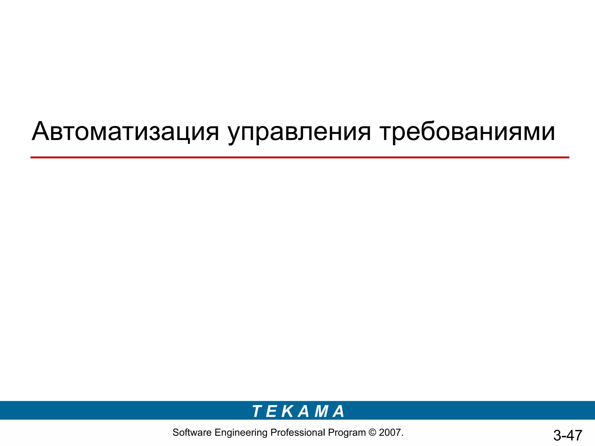 Автоматизация управления требованиями




                         TEKAMA
         Software Engineering Professional Program © 2007.   3-47
 