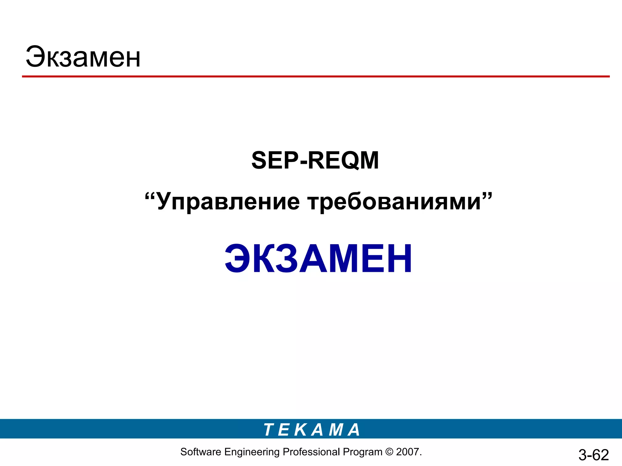 Экзамен


                          SEP-REQM
          “Управление требованиями”

                    ЭКЗАМЕН



                            TEKAMA
            Software Engineering Professional Program © 2007.   3-62
 