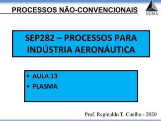 PROCESSOS NÃO-CONVENCIONAIS
1 of 23
SEP282 – PROCESSOS PARA
INDÚSTRIA AERONÁUTICA
• AULA 13
• PLASMA
Prof. Reginaldo T. Coelho - 2020
 