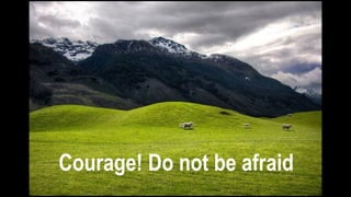 Courage! Do not be afraid
 