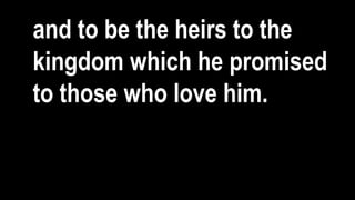 and to be the heirs to the
kingdom which he promised
to those who love him.
 