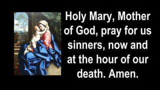 Holy Mary, Mother
of God, pray for us
sinners, now and
at the hour of our
death. Amen.
 