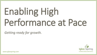 Enabling High
Performance at Pace
Getting ready for growth.
www.igloospring.com enabling high performance
 