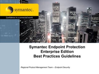 Symantec Endpoint Protection
Enterprise Edition
Best Practices Guidelines
Regional Product Management Team – Endpoint Security
 