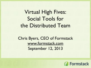 Virtual High Fives:
Social Tools for
the Distributed Team
Chris Byers, CEO of Formstack
www.formstack.com
September 12, 2013
 