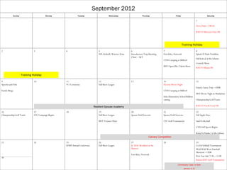 September 2012
           Sunday                       Monday                Tuesday                      Wednesday                    Thursday                        Friday                                 Saturday

                                                                                                                                                                                  1

                                                                                                                                                                                  Dove Hunt – FROG

                                                                                                                                                                                  KSU VS Missouri State FB




                                                                                                                                                                 Training Holiday
2                             3                     4                            5                           6                             7                                      8
                                                                                 NFL Kickoff; Warrior Zone   Introductory Trap Shooting    Fort Riley Network                     Splash-N-Dash Triathlon
                                                                                                             Clinic – S&T
                                                                                                                                                                                  Fall festival at the Library
                                                                                                                                           CYSS Camping at Milford
                                                                                                                                                                                  Comedy Show
                                                                                                                                           MST Open Mic/Talent Show
                                                                                                                                                                                  KSU VS Miami FB

                    Training Holiday

9                             10                    11                           12                          13                            14                                     15
Speedos and Fido                                    911 Ceremony                 Fall Skeet League                                         Picerne Movie Night
                                                                                                                                                                                  Family Canoe Trip – ODR
Family Bingo                                                                                                                               CYSS Camping at Milford
                                                                                                                                                                                  MST Movie Night in Manhattan
                                                                                                                                           Seitz Elementary School Ribbon
                                                                                                                                           cutting                                Championship Golf Tourn

                                                                             Resilient Spouse Academy                                                                             KSU VS North Texas FB

16                            17                    18                           19                          20                            21                                     22
Championship Golf Tourn       CFC Campaign Begins                                Fall Skeet League           Spouse Field Exercise         Spouse Field Exercise                  Fall Apple Days

                                                                                 MST Treasure Hunt                                         CFC Golf Tournament                    Sand Volleyball

                                                                                                                                                                                  CYSS Fall Sports Begins

                                                                                                                                                                                  Kung Fu Panda 2 at the Library
                                                                                                                               Calvary Competition

23                            24                    25                           26                          27                            28                                     29
                                                    EFMP Annual Conference       Fall Skeet League           JC MAC Breakfast at the                                              Co-Ed Softball Tournament
                                                                                                             Marriot                                                              Wild Wild West Paintball
                                                                                                                                                                                  Shootout – ODR
                                                                                                             Fort Riley Network
                                                                                                                                                                                  Post Year Sale 7:30 – 12:00
30
                                                                                                                                                                                  Kansas DAV Golf Tournament;
                                                                                                                                                          Commissary Case Lot Sale

                                                                                                                                                                   Jammin in JC
 