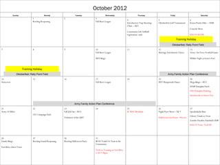 October 2012
            Sunday                          Monday                     Tuesday                    Wednesday                          Thursday                      Friday                         Saturday
                                 1                         2                            3
                                                                                                                          4                            5                               6
                                 Bowling Reopening                                      Fall Skeet League
                                                                                                                          Introductory Trap Shooting   Oktoberfest Golf Tournament     Konza Prairie Hike – ODR
                                                                                                                          Clinic – S&T
                                                                                                                                                                                       Comedy Show
                                                                                                                          Community Life Softball
                                                                                                                          registration ends                                            KSU VS KU FB
                                                                                                                                                                            Training Holiday
                                                                                                                                                                     Oktoberfest; Rally Point Field
7                                8                         9                            10                                11                           12                              13
                                                                                        Fall Skeet League                                              Marriage Enrichment Classes     Army/Air Force Football Game

                                                                                        MST Bingo                                                                                      Wibbit Night at Eyster Pool



                         Training Holiday
                Oktoberfest; Rally Point Field                                                                                                                   Army Family Action Plan Conference
14                               15                        16                           17                                18                           19                              20
Autocross                                                                               Fall Skeet League                                              MST Masquerade Dance            Mega Bingo – RCC
                                                                                                                                                                                       EFMP Pumpkin Patch
                                                                                                                                                                                       USO Pumpkin Painting
                                                                                                                                                                                       Spookacular at Sunset Zoo


                                                                      Army Family Action Plan Conference
21                               22                        23                           24                                25                           26                              27
Army 10-Miler                                              Fall Job Fair – RCC                                            JC MAC Breakfast             Night Flyer Shoot – S& T        Spooktakular Run
                                 CFC Campaign Ends
                                                                                                                                                                                       Library Trunk or Treat
                                                           Volunteer of the QRT                                                                        Halloween Fun House - Picerne
                                                                                                                                                                                       Zombie Paradise Paintball:ODR
                                                                                                                                                                                       KSU VS Texas Tech FB




28                               29                        30                           31
Family Bingo                     Bowling Grand Reopening   Bowling Halloween Party      BOSS Trunk Or Treat at the
                                                                                        Commissary
Fort Riley Ghost Tours
                                                                                        Trick or Treating on Fort Riley
                                                                                        5:30-7:30pm
 