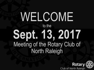 Sept. 13, 2017
Meeting of the Rotary Club of
North Raleigh
WELCOMEto the
 