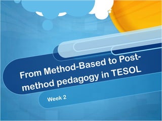 From Method-Based to Post-method pedagogy in TESOL Week 2 