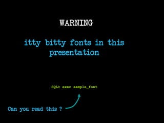 WARNING
itty bitty fonts in this
presentation
SQL> exec sample_font
Can you read this ?
1
 