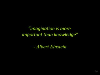 “imagination is more
important than knowledge”
- Albert Einstein
124
 