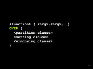 <function> ( <arg>,<arg>,… )
OVER (
<partition clause>
<sorting clause>
<windowing clause>
)
19
 
