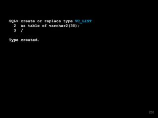 SQL> create or replace type VC_LIST
2 as table of varchar2(30);
3 /
Type created.
235
 