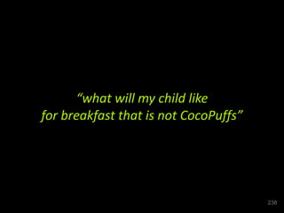 “what will my child like
for breakfast that is not CocoPuffs”
238
 