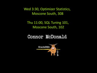Connor McDonald
OracleDBA
co.uk
245
Wed 3:30, Optimizer Statistics,
Moscone South, 308
Thu 11:00, SQL Tuning 101,
Moscone South, 102
 