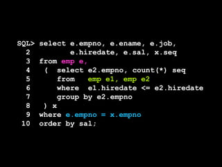 SQL> select e.empno, e.ename, e.job,
2 e.hiredate, e.sal, x.seq
3 from emp e,
4 ( select e2.empno, count(*) seq
5 from emp e1, emp e2
6 where e1.hiredate <= e2.hiredate
7 group by e2.empno
8 ) x
9 where e.empno = x.empno
10 order by sal;
 