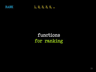 RANK 1, 2, 3, 3, 5, ...
functions
for ranking
33
 