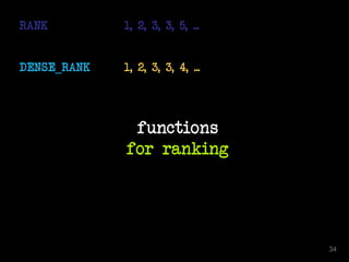 RANK 1, 2, 3, 3, 5, ...
DENSE_RANK 1, 2, 3, 3, 4, ...
functions
for ranking
34
 