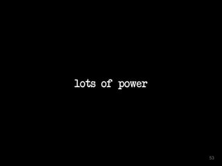 lots of power
53
 