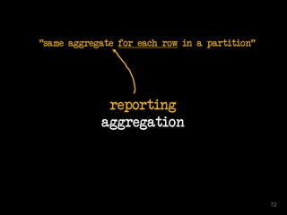 reporting
aggregation
"same aggregate for each row in a partition"
72
 