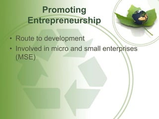 Promoting 
Entrepreneurship 
• Route to development 
• Involved in micro and small enterprises 
(MSE) 
 