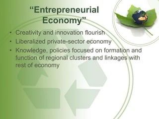 “Entrepreneurial 
Economy” 
• Creativity and innovation flourish 
• Liberalized private-sector economy 
• Knowledge, policies focused on formation and 
function of regional clusters and linkages with 
rest of economy 
 