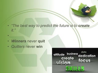 • “The best way to predict the future is to create 
it.” 
• 
• Winners never quit 
• Quitters never win 
 