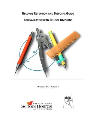 RECORDS RETENTION AND DISPOSAL GUIDE
FOR SASKATCHEWAN SCHOOL DIVISIONS
December 2012 – Version 2
 