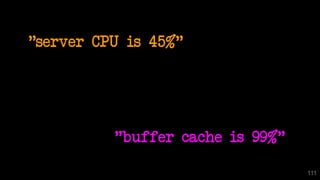 "server CPU is 45%"
111
"buffer cache is 99%"
 