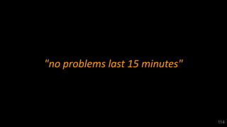 "no problems last 15 minutes"
114
 