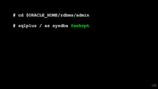135
# cd $ORACLE_HOME/rdbms/admin
# sqlplus / as sysdba @ashrpt
 