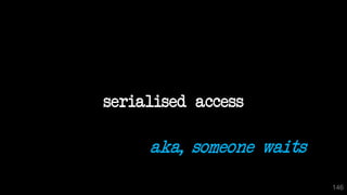 146
serialised access
aka, someone waits
 
