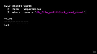 209
SQL> select value
2 from v$parameter
3 where name = 'db_file_multiblock_read_count';
VALUE
---------------
128
 