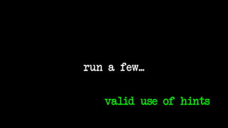run a few...
valid use of hints
 