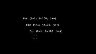 for (i=1; i<100; i++)
for (j=1; j<100; j++)
for (k=1; k<100; k++)
...
...
 