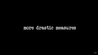 more drastic measures
301
 