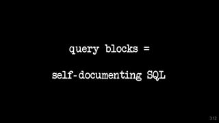 query blocks =
self- documenting SQL
312
 