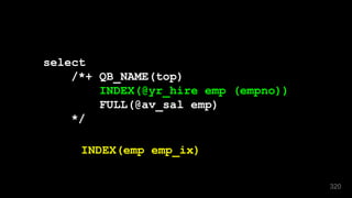 320
select
/*+ QB_NAME(top)
INDEX(@yr_hire emp (empno))
FULL(@av_sal emp)
*/
INDEX(emp emp_ix)
 