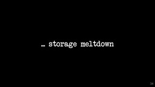 ... storage meltdown
34
 