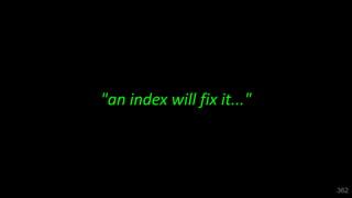 "an index will fix it..."
362
 