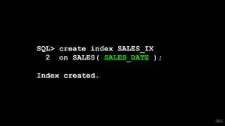 365
SQL> create index SALES_IX
2 on SALES( SALES_DATE );
Index created.
 