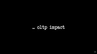 ... oltp impact
38
 