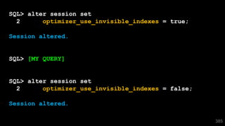 385
SQL> alter session set
2 optimizer_use_invisible_indexes = true;
Session altered.
SQL> [MY QUERY]
SQL> alter session set
2 optimizer_use_invisible_indexes = false;
Session altered.
 