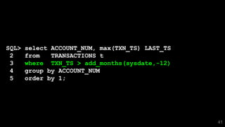 41
SQL> select ACCOUNT_NUM, max(TXN_TS) LAST_TS
2 from TRANSACTIONS t
3 where TXN_TS > add_months(sysdate,-12)
4 group by ACCOUNT_NUM
5 order by 1;
 