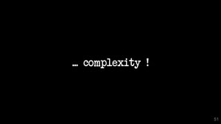 ... complexity !
51
 