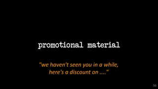 promotional material
56
"we haven't seen you in a while,
here's a discount on ...."
 