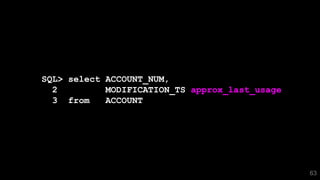 63
SQL> select ACCOUNT_NUM,
2 MODIFICATION_TS approx_last_usage
3 from ACCOUNT
 