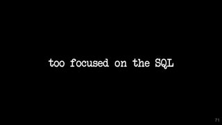 too focused on the SQL
71
 