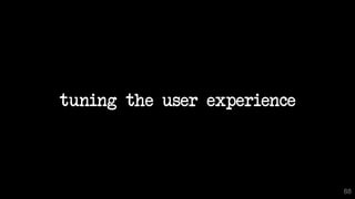tuning the user experience
88
 